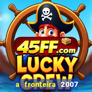 a fronteira 2007 filme completo dublado